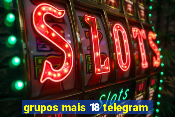 grupos mais 18 telegram